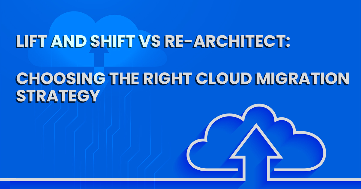 Lift and Shift vs Re-architect: Choosing the Right Cloud Migration Strategy